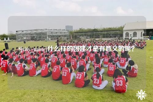 宁夏什么样的团建才是有意义的呢？