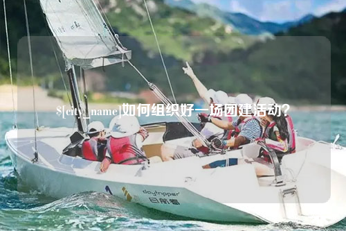 宁夏如何组织好一场团建活动？